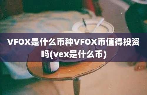 VFOX是什么币种VFOX币值得投资吗(vex是什么币)