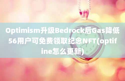 Optimism升级Bedrock后Gas降低56用户可免费领取纪念NFT(optifine怎么更新)