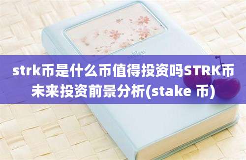 strk币是什么币值得投资吗STRK币未来投资前景分析(stake 币)