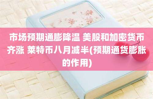 市场预期通膨降温 美股和加密货币齐涨 莱特币八月减半(预期通货膨胀的作用)