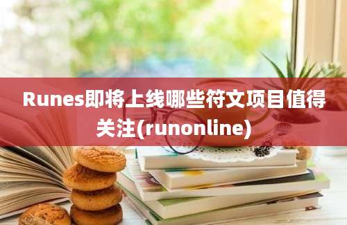 Runes即将上线哪些符文项目值得关注(runonline)