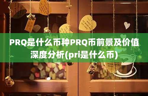 PRQ是什么币种PRQ币前景及价值深度分析(pri是什么币)