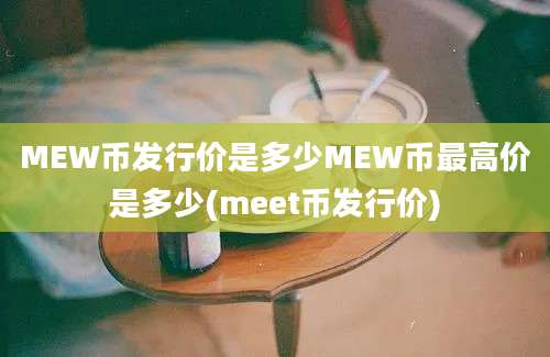 MEW币发行价是多少MEW币最高价是多少(meet币发行价)