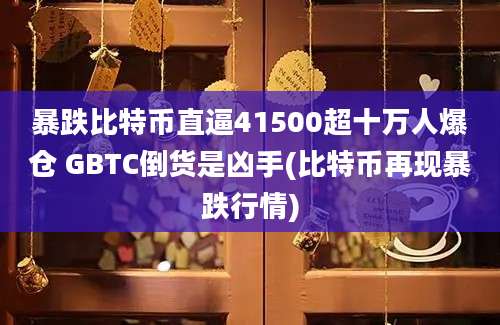 暴跌比特币直逼41500超十万人爆仓 GBTC倒货是凶手(比特币再现暴跌行情)