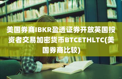 美国券商IBKR盈透证券开放英国投资者交易加密货币BTCETHLTC(美国券商比较)