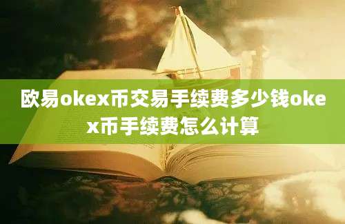 欧易okex币交易手续费多少钱okex币手续费怎么计算