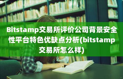 Bitstamp交易所评价公司背景安全性平台特色优缺点分析(bitstamp交易所怎么样)