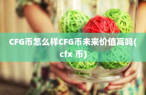 CFG币怎么样CFG币未来价值高吗(cfx 币)