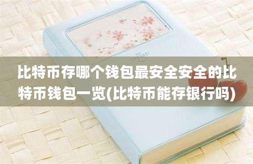 比特币存哪个钱包最安全安全的比特币钱包一览(比特币能存银行吗)