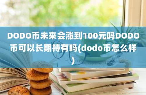 DODO币未来会涨到100元吗DODO币可以长期持有吗(dodo币怎么样)