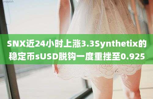 SNX近24小时上涨3.3Synthetix的稳定币sUSD脱钩一度重挫至0.925