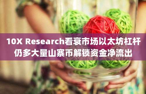 10X Research看衰市场以太坊杠杆仍多大量山寨币解锁资金净流出