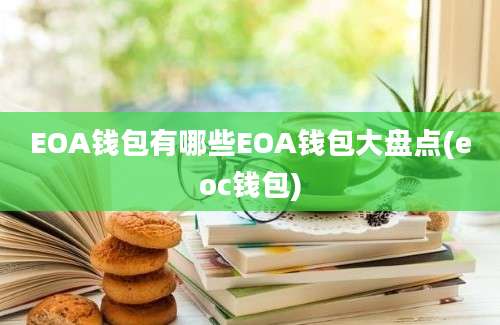 EOA钱包有哪些EOA钱包大盘点(eoc钱包)