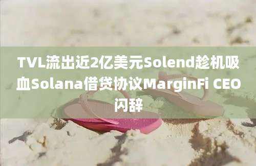 TVL流出近2亿美元Solend趁机吸血Solana借贷协议MarginFi CEO闪辞