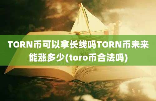 TORN币可以拿长线吗TORN币未来能涨多少(toro币合法吗)