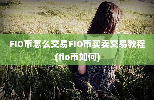 FIO币怎么交易FIO币买卖交易教程(fio币如何)