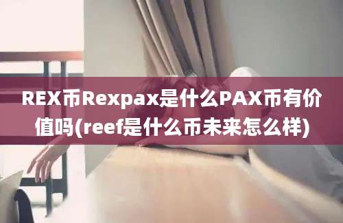 REX币Rexpax是什么PAX币有价值吗(reef是什么币未来怎么样)