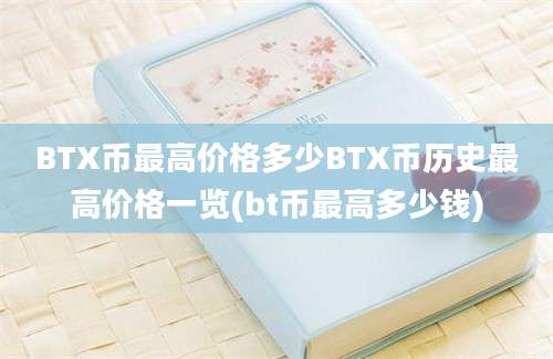 BTX币最高价格多少BTX币历史最高价格一览(bt币最高多少钱)