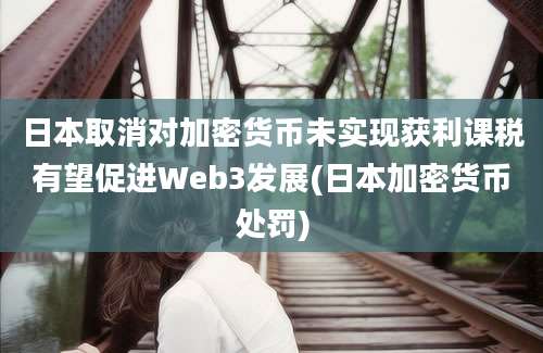 日本取消对加密货币未实现获利课税有望促进Web3发展(日本加密货币处罚)