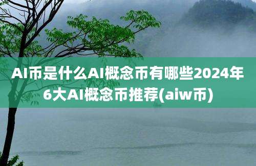 AI币是什么AI概念币有哪些2024年6大AI概念币推荐(aiw币)