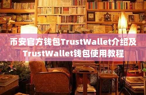 币安官方钱包TrustWallet介绍及TrustWallet钱包使用教程