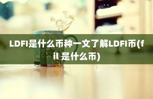 LDFI是什么币种一文了解LDFI币(fil 是什么币)