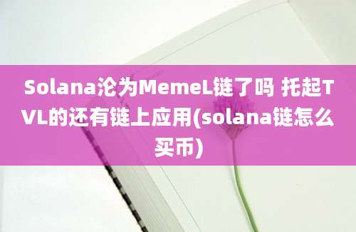 Solana沦为MemeL链了吗 托起TVL的还有链上应用(solana链怎么买币)