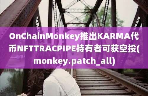 OnChainMonkey推出KARMA代币NFTTRACPIPE持有者可获空投(monkey.patch_all)