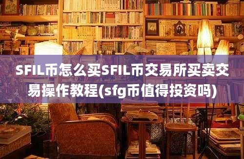 SFIL币怎么买SFIL币交易所买卖交易操作教程(sfg币值得投资吗)