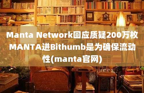 Manta Network回应质疑200万枚MANTA进Bithumb是为确保流动性(manta官网)