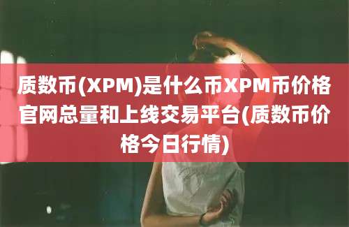 质数币(XPM)是什么币XPM币价格官网总量和上线交易平台(质数币价格今日行情)