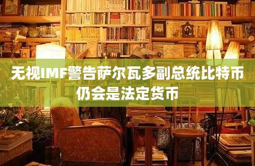 无视IMF警告萨尔瓦多副总统比特币仍会是法定货币