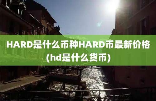 HARD是什么币种HARD币最新价格(hd是什么货币)