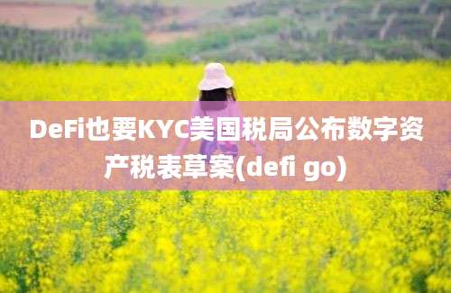 DeFi也要KYC美国税局公布数字资产税表草案(defi go)