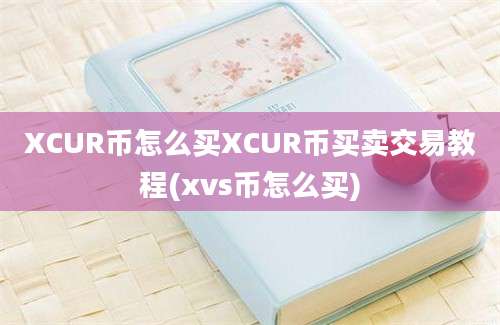 XCUR币怎么买XCUR币买卖交易教程(xvs币怎么买)