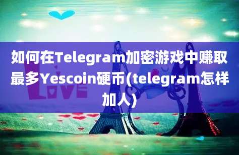 如何在Telegram加密游戏中赚取最多Yescoin硬币(telegram怎样加人)