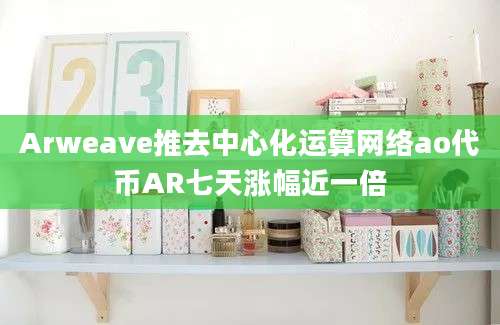 Arweave推去中心化运算网络ao代币AR七天涨幅近一倍