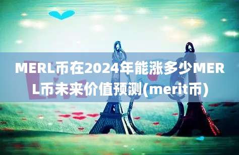 MERL币在2024年能涨多少MERL币未来价值预测(merit币)