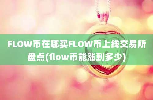 FLOW币在哪买FLOW币上线交易所盘点(flow币能涨到多少)