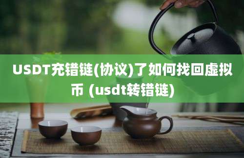 USDT充错链(协议)了如何找回虚拟币 (usdt转错链)