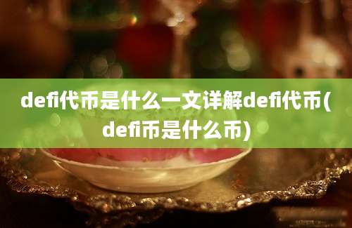 defi代币是什么一文详解defi代币(defi币是什么币)