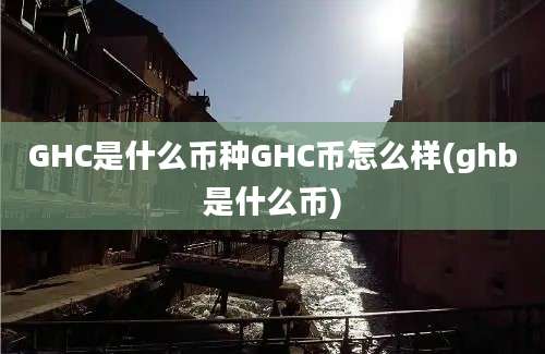 GHC是什么币种GHC币怎么样(ghb是什么币)