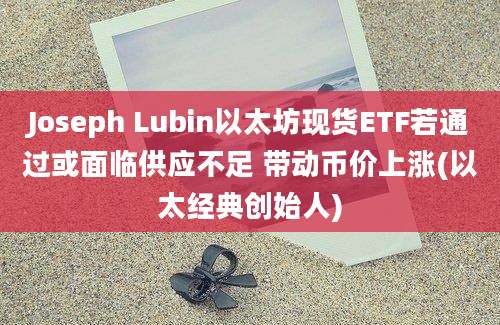 Joseph Lubin以太坊现货ETF若通过或面临供应不足 带动币价上涨(以太经典创始人)