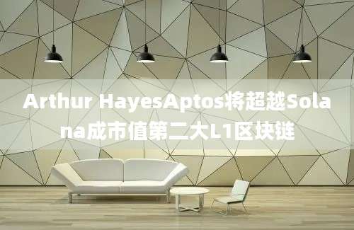 Arthur HayesAptos将超越Solana成市值第二大L1区块链