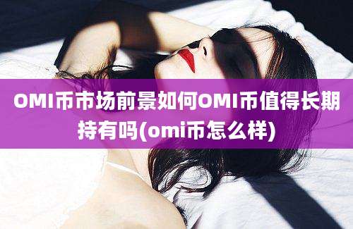 OMI币市场前景如何OMI币值得长期持有吗(omi币怎么样)