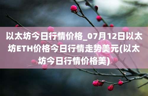 以太坊今日行情价格_07月12日以太坊ETH价格今日行情走势美元(以太坊今日行情价格美)