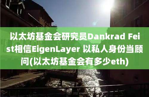 以太坊基金会研究员Dankrad Feist相信EigenLayer 以私人身份当顾问(以太坊基金会有多少eth)