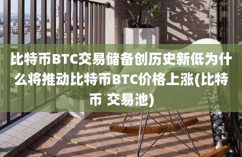 比特币BTC交易储备创历史新低为什么将推动比特币BTC价格上涨(比特币 交易池)