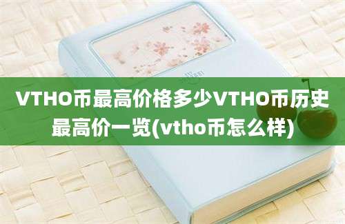 VTHO币最高价格多少VTHO币历史最高价一览(vtho币怎么样)