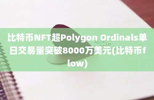 比特币NFT超Polygon Ordinals单日交易量突破8000万美元(比特币flow)